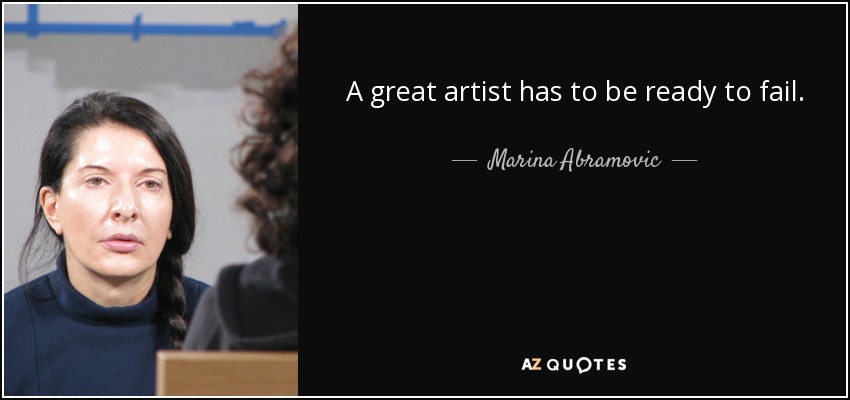 A great artist has to be ready to fail. - Marina Abramovic