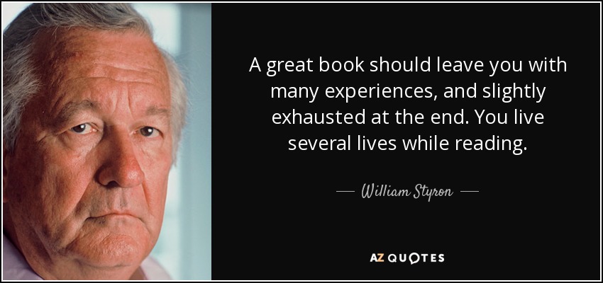 A great book should leave you with many experiences, and slightly exhausted at the end. You live several lives while reading. - William Styron