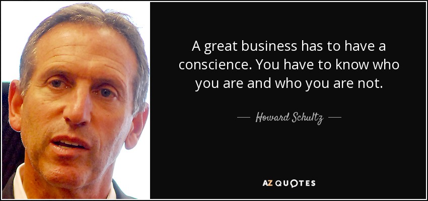 A great business has to have a conscience. You have to know who you are and who you are not. - Howard Schultz
