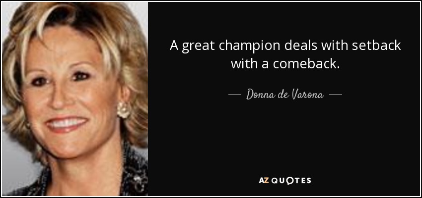 A great champion deals with setback with a comeback. - Donna de Varona