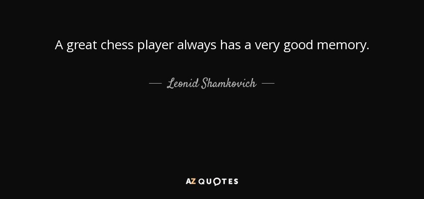 A great chess player always has a very good memory. - Leonid Shamkovich