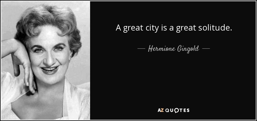 A great city is a great solitude. - Hermione Gingold