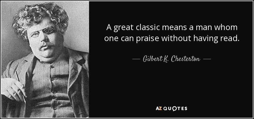 A great classic means a man whom one can praise without having read. - Gilbert K. Chesterton
