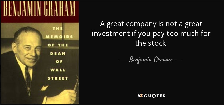 A great company is not a great investment if you pay too much for the stock. - Benjamin Graham