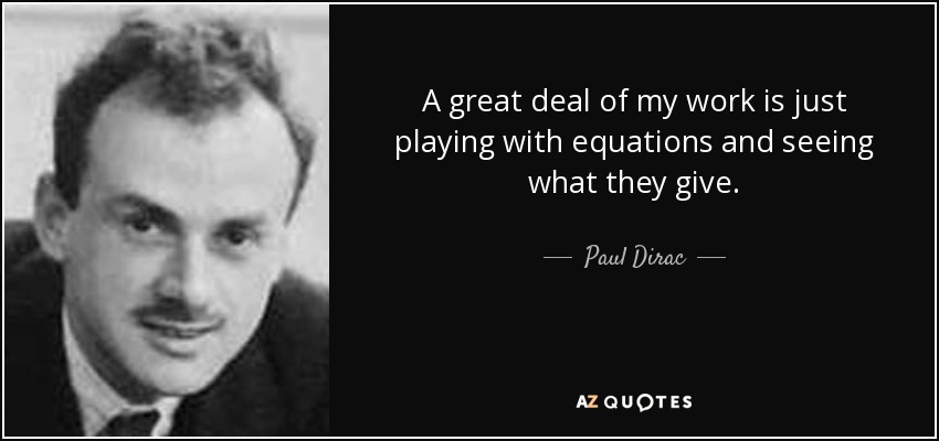 A great deal of my work is just playing with equations and seeing what they give. - Paul Dirac