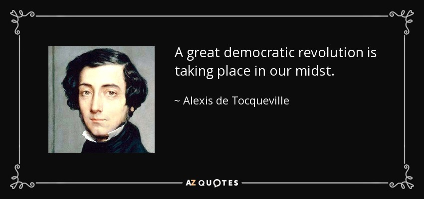 A great democratic revolution is taking place in our midst. - Alexis de Tocqueville