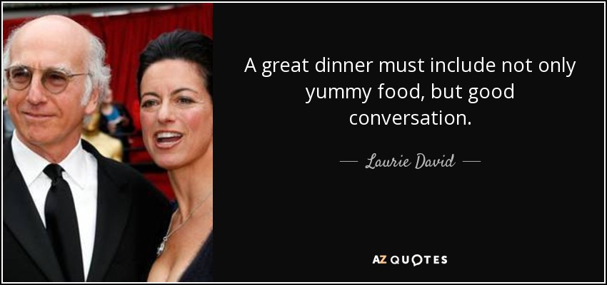 A great dinner must include not only yummy food, but good conversation. - Laurie David