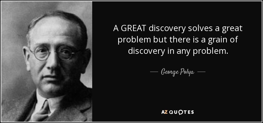 A GREAT discovery solves a great problem but there is a grain of discovery in any problem. - George Polya