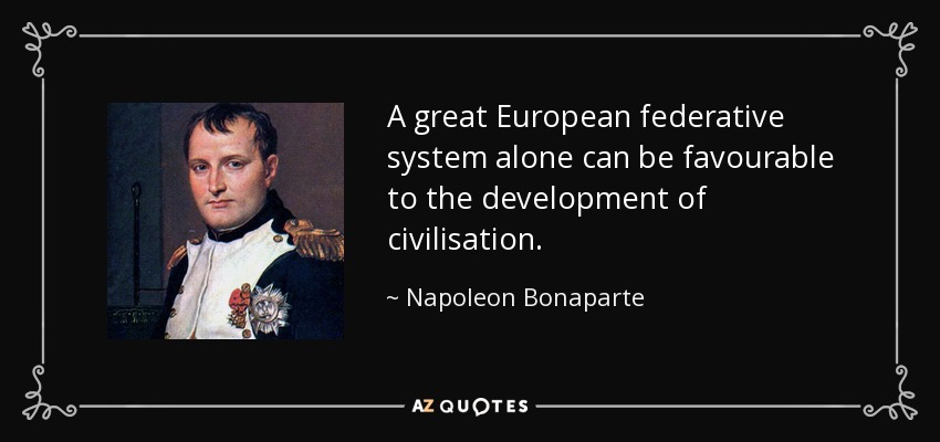 A great European federative system alone can be favourable to the development of civilisation. - Napoleon Bonaparte