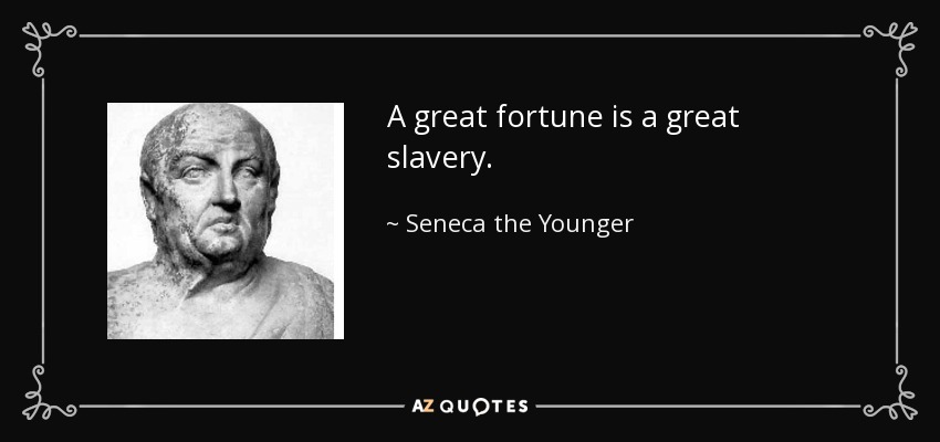 A great fortune is a great slavery. - Seneca the Younger