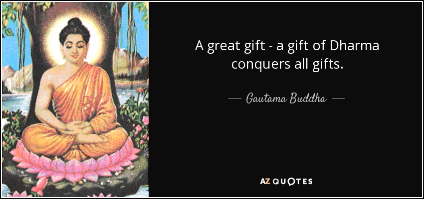 A great gift - a gift of Dharma conquers all gifts. - Gautama Buddha