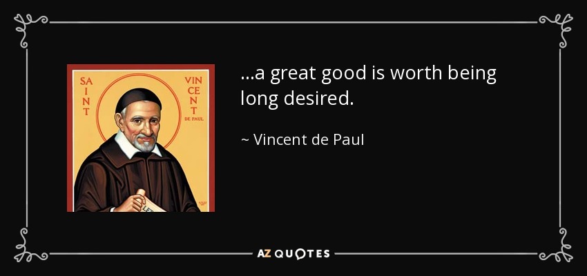 ...a great good is worth being long desired. - Vincent de Paul