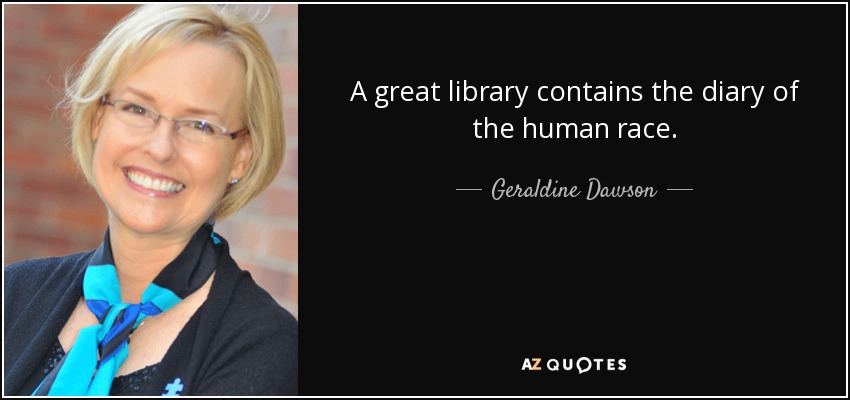 A great library contains the diary of the human race. - Geraldine Dawson