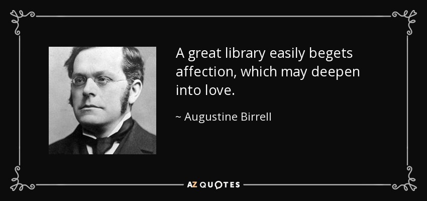 A great library easily begets affection, which may deepen into love. - Augustine Birrell