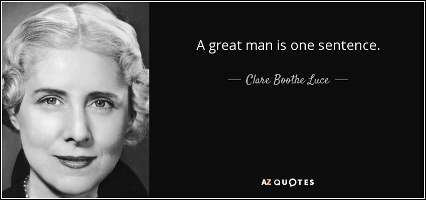 A great man is one sentence. - Clare Boothe Luce