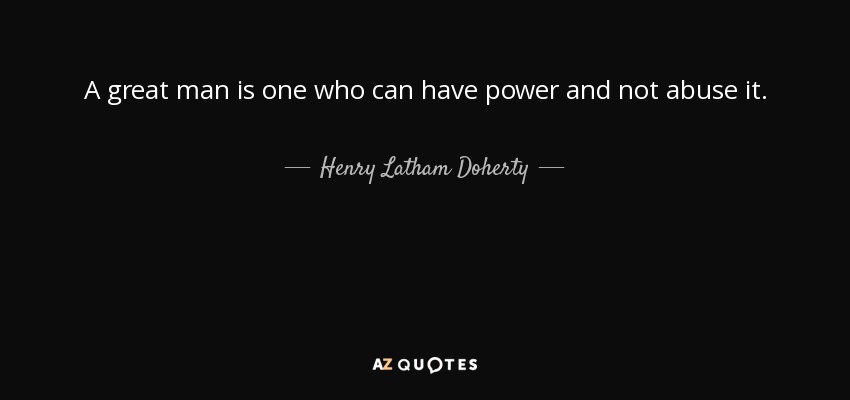 A great man is one who can have power and not abuse it. - Henry Latham Doherty