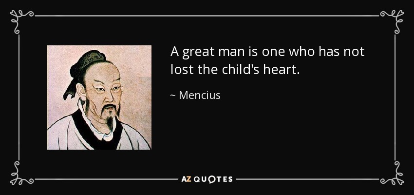 A great man is one who has not lost the child's heart. - Mencius