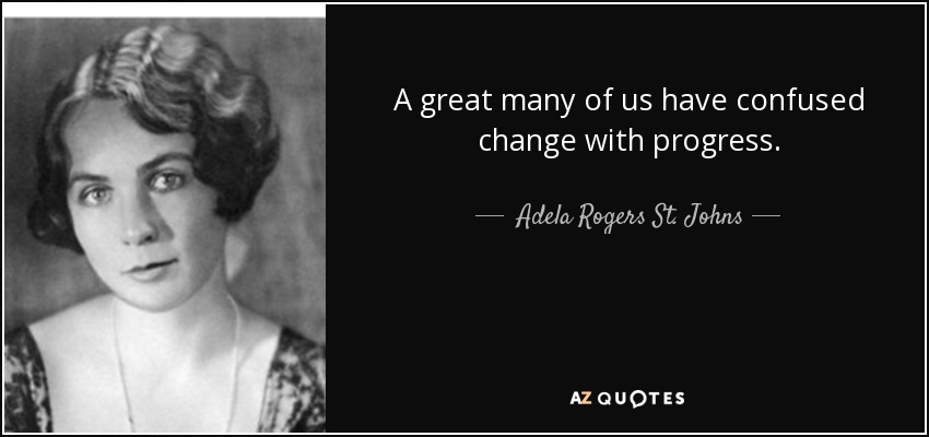 A great many of us have confused change with progress. - Adela Rogers St. Johns