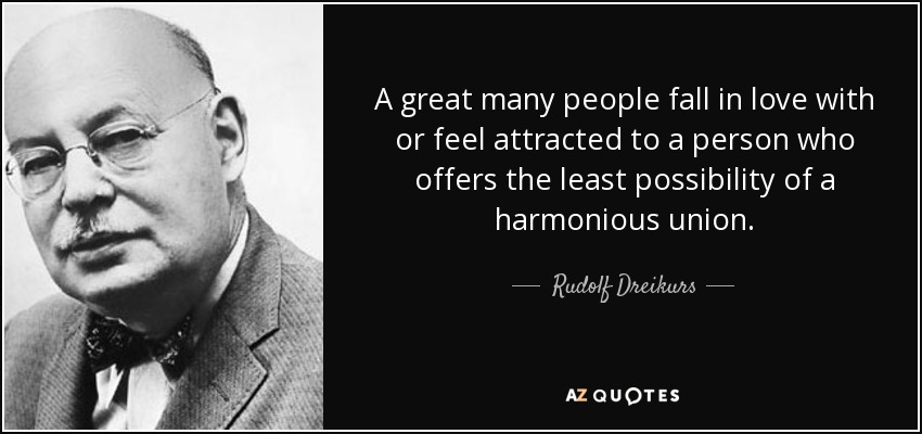 A great many people fall in love with or feel attracted to a person who offers the least possibility of a harmonious union. - Rudolf Dreikurs