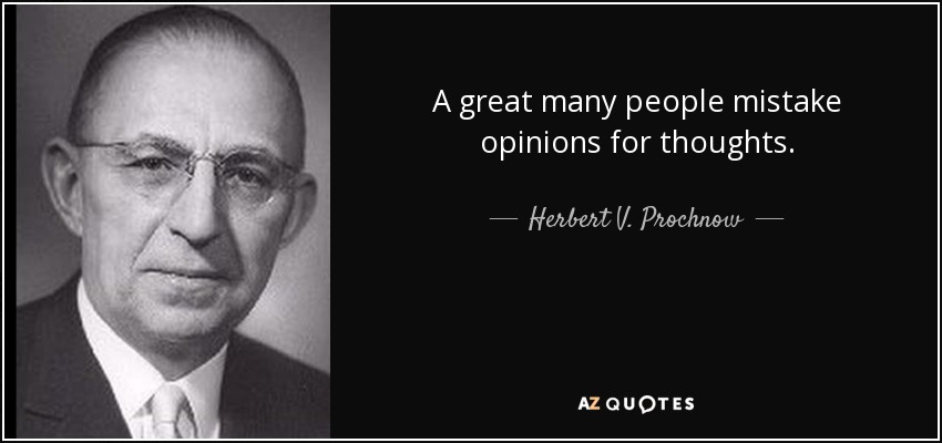 A great many people mistake opinions for thoughts. - Herbert V. Prochnow