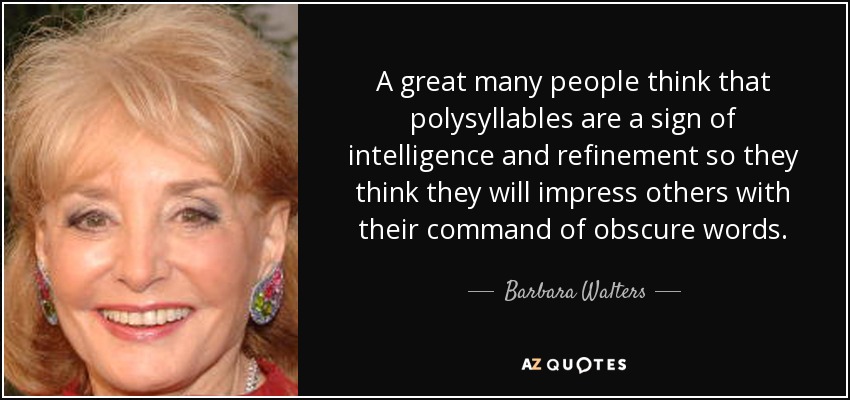 A great many people think that polysyllables are a sign of intelligence and refinement so they think they will impress others with their command of obscure words. - Barbara Walters