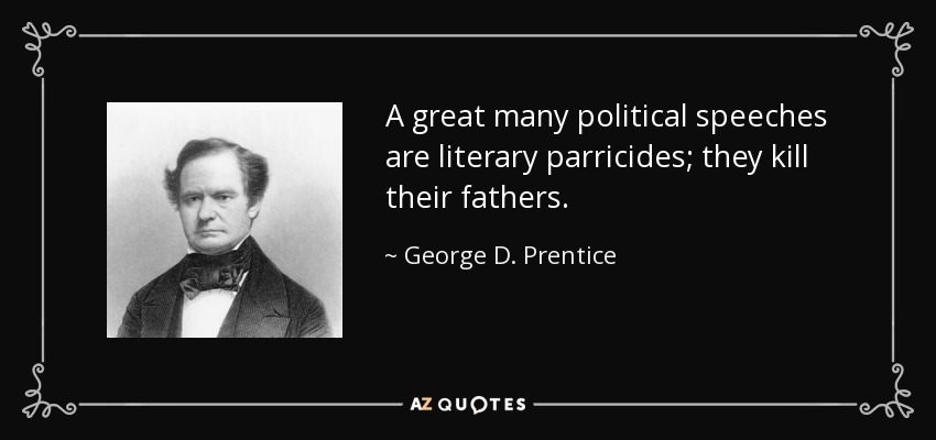 A great many political speeches are literary parricides; they kill their fathers. - George D. Prentice