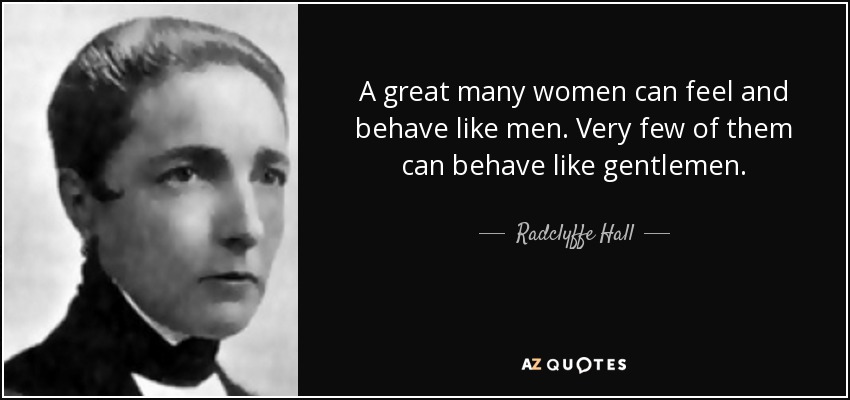 A great many women can feel and behave like men. Very few of them can behave like gentlemen. - Radclyffe Hall