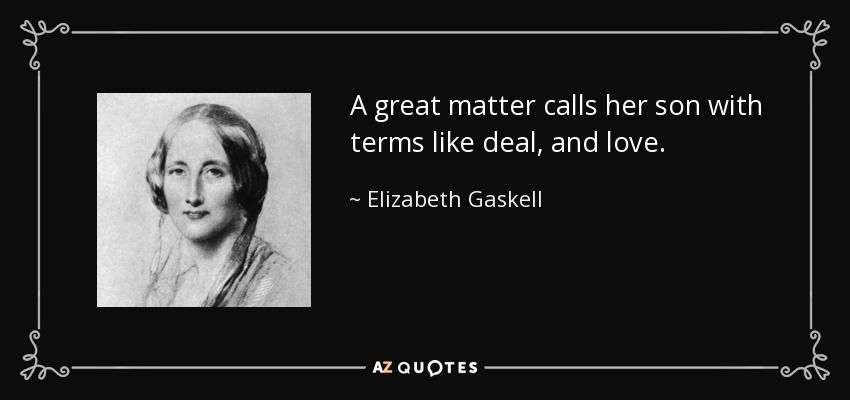 A great matter calls her son with terms like deal, and love. - Elizabeth Gaskell