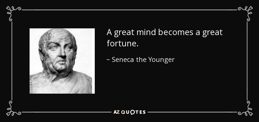A great mind becomes a great fortune. - Seneca the Younger