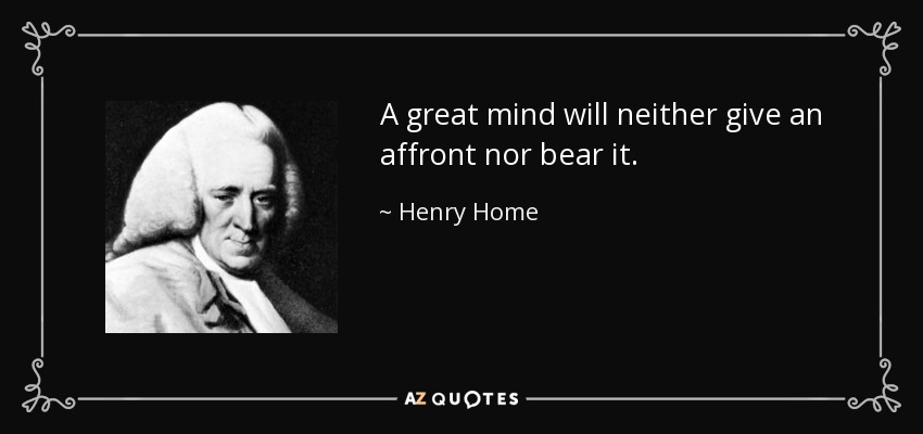 A great mind will neither give an affront nor bear it. - Henry Home, Lord Kames
