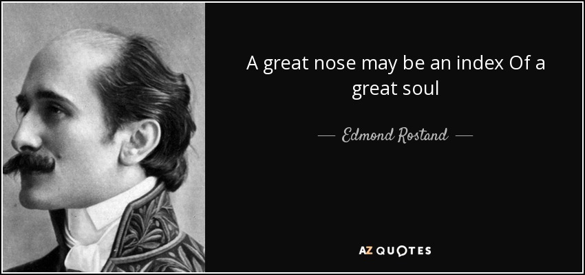 A great nose may be an index Of a great soul - Edmond Rostand