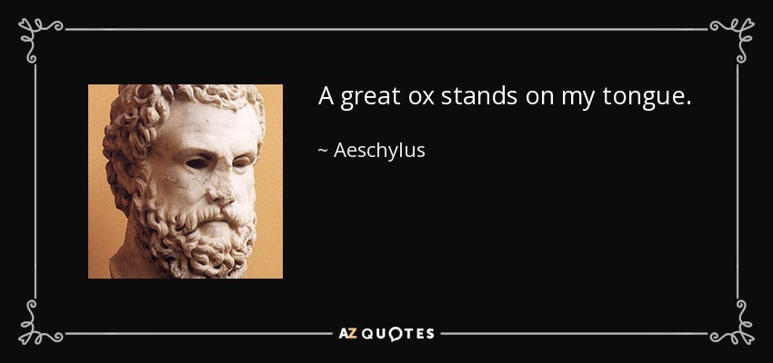 A great ox stands on my tongue. - Aeschylus