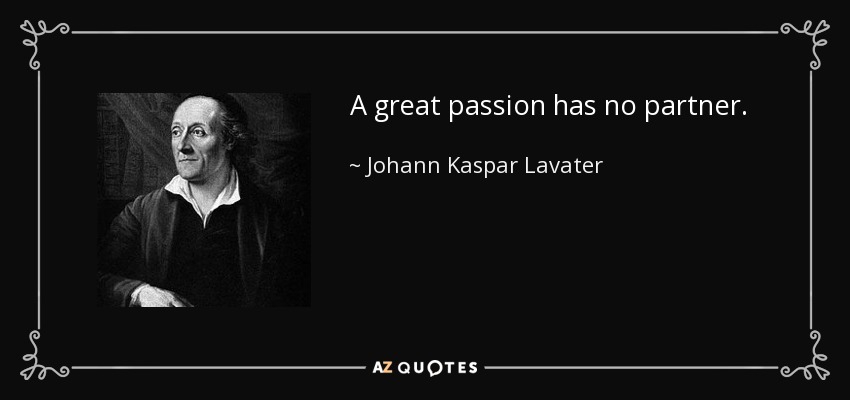 A great passion has no partner. - Johann Kaspar Lavater