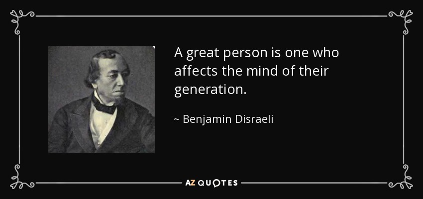 A great person is one who affects the mind of their generation. - Benjamin Disraeli