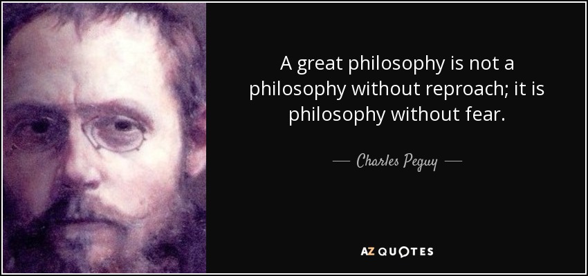 A great philosophy is not a philosophy without reproach; it is philosophy without fear. - Charles Peguy