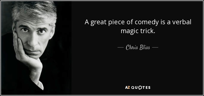 A great piece of comedy is a verbal magic trick. - Chris Bliss