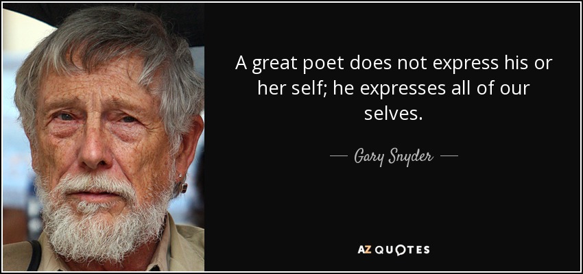 A great poet does not express his or her self; he expresses all of our selves. - Gary Snyder