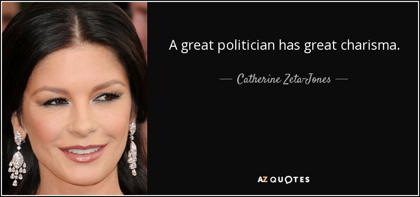 A great politician has great charisma. - Catherine Zeta-Jones