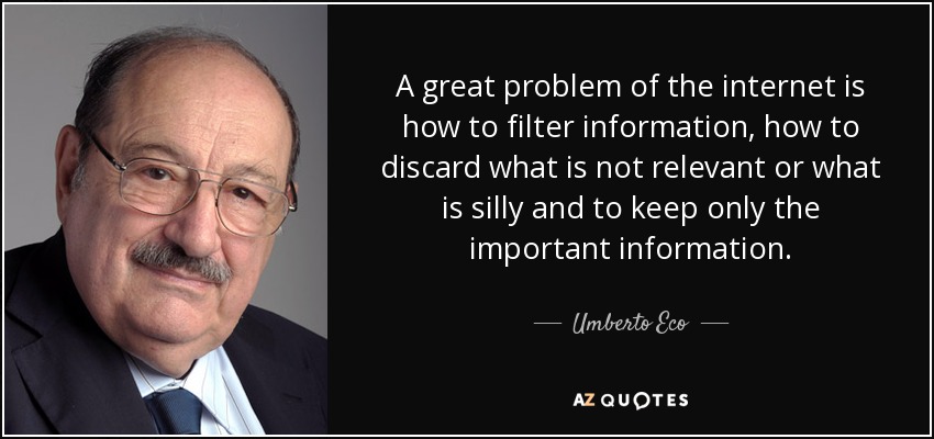 A great problem of the internet is how to filter information, how to discard what is not relevant or what is silly and to keep only the important information. - Umberto Eco