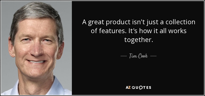 A great product isn't just a collection of features. It's how it all works together. - Tim Cook