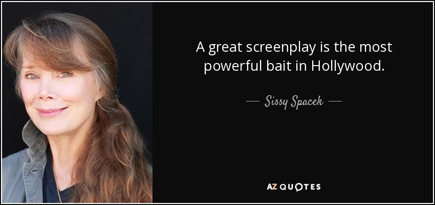 A great screenplay is the most powerful bait in Hollywood. - Sissy Spacek