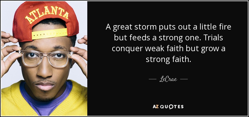A great storm puts out a little fire but feeds a strong one. Trials conquer weak faith but grow a strong faith. - LeCrae