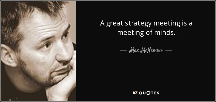 A great strategy meeting is a meeting of minds. - Max McKeown