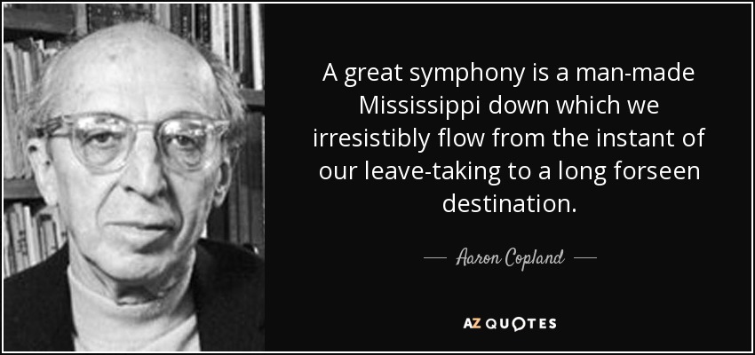 A great symphony is a man-made Mississippi down which we irresistibly flow from the instant of our leave-taking to a long forseen destination. - Aaron Copland