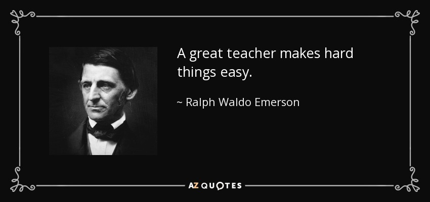 A great teacher makes hard things easy. - Ralph Waldo Emerson