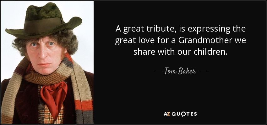 A great tribute, is expressing the great love for a Grandmother we share with our children. - Tom Baker