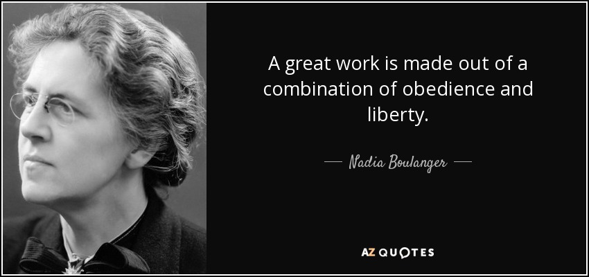 A great work is made out of a combination of obedience and liberty. - Nadia Boulanger