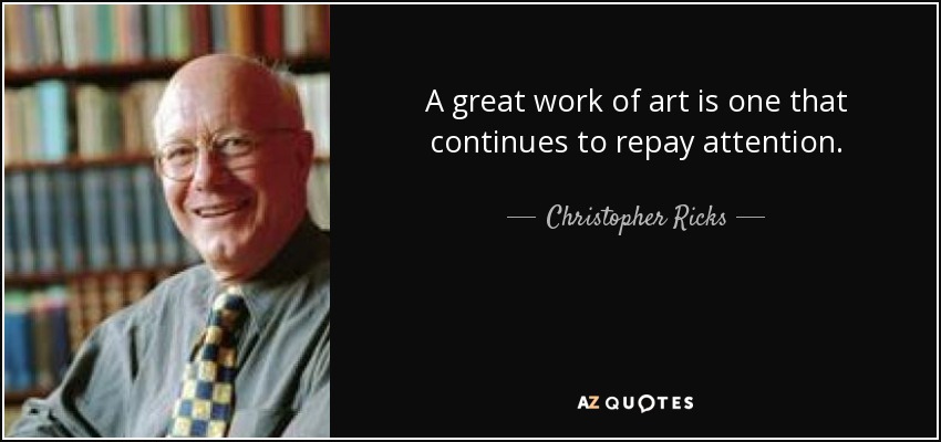 A great work of art is one that continues to repay attention. - Christopher Ricks