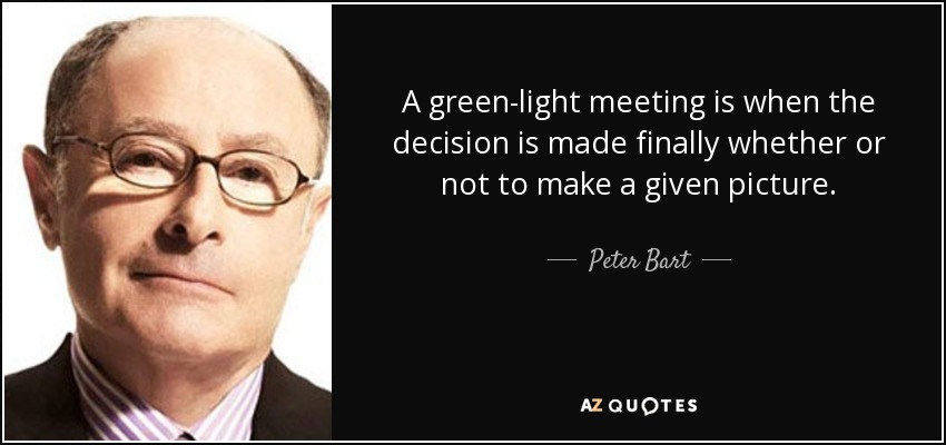 A green-light meeting is when the decision is made finally whether or not to make a given picture. - Peter Bart