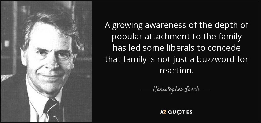 A growing awareness of the depth of popular attachment to the family has led some liberals to concede that family is not just a buzzword for reaction. - Christopher Lasch